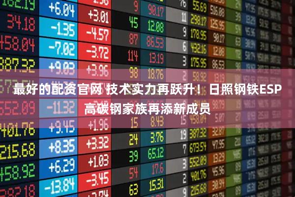 最好的配资官网 技术实力再跃升！日照钢铁ESP高碳钢家族再添新成员