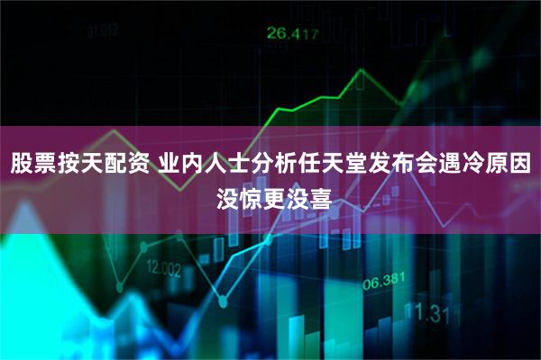 股票按天配资 业内人士分析任天堂发布会遇冷原因 没惊更没喜